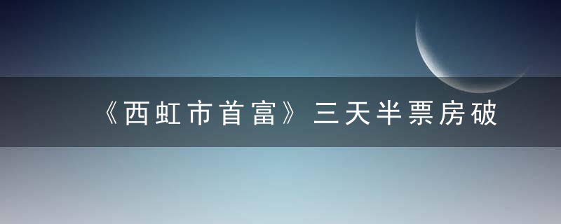 《西虹市首富》三天半票房破10亿，徐克的《四大天王》有些落寞