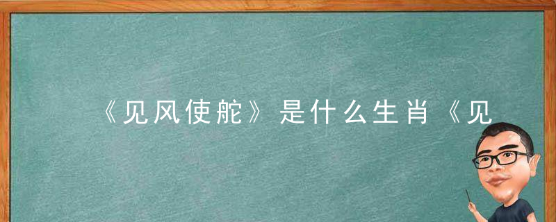 《见风使舵》是什么生肖《见风使舵》打个生肖，深圳疫情防控发布