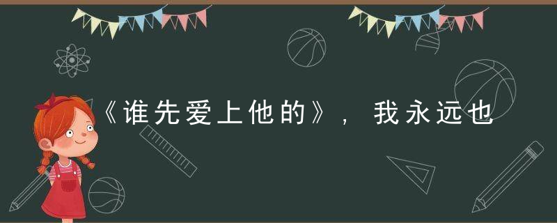 《谁先爱上他的》,我永远也不能吸引一个姓取向不同的人