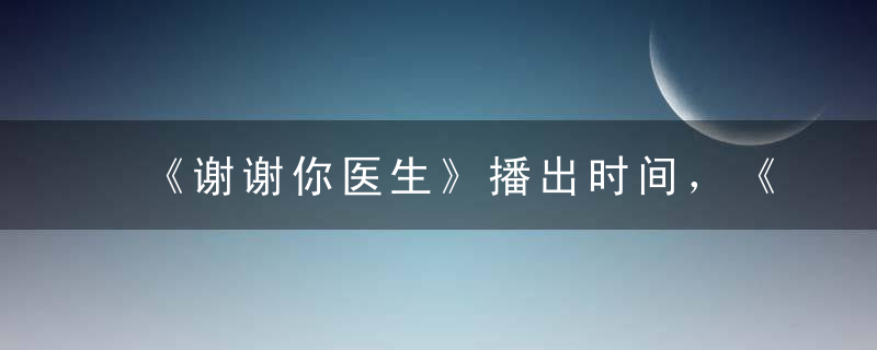 《谢谢你医生》播出时间，《谢谢你医生》在哪个台播出