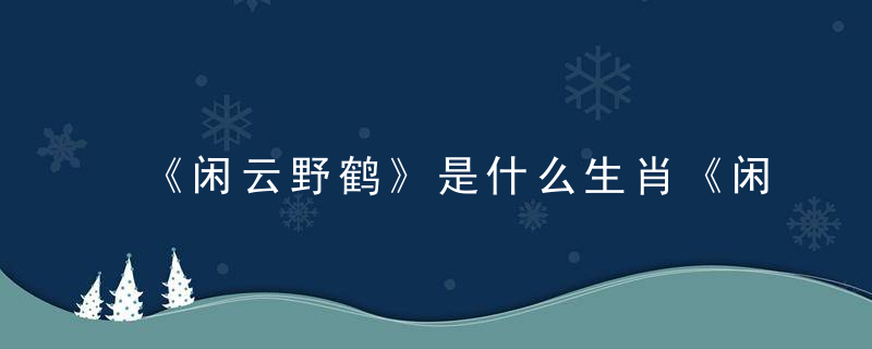 《闲云野鹤》是什么生肖《闲云野鹤》解一动物，深圳新闻疫情防控