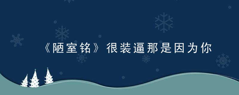 《陋室铭》很装逼那是因为你不了解刘禹锡