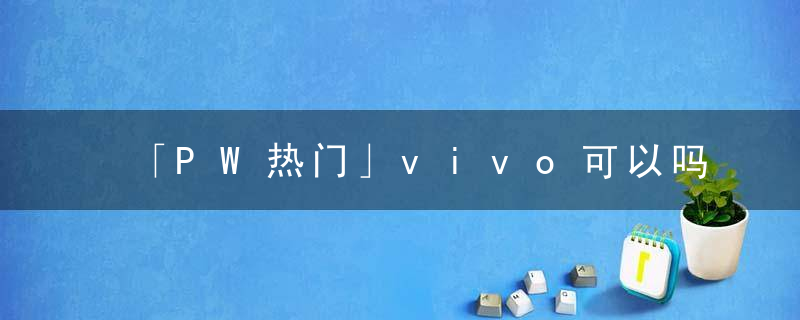 「PW热门」vivo可以吗折叠屏手机X,Fold铰链供