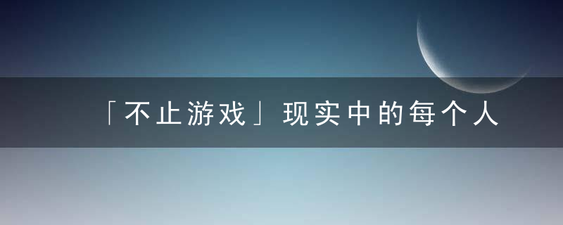 「不止游戏」现实中的每个人,会有游戏等级来区分强弱吗