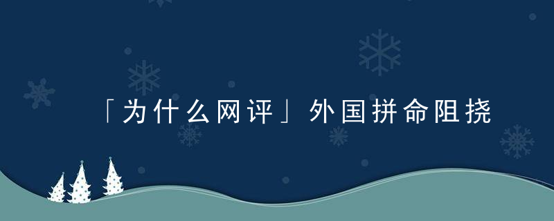 「为什么网评」外国拼命阻挠生物武器核查机制究竟在隐瞒什