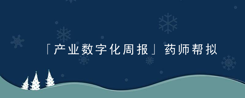 「产业数字化周报」药师帮拟港交所IPO