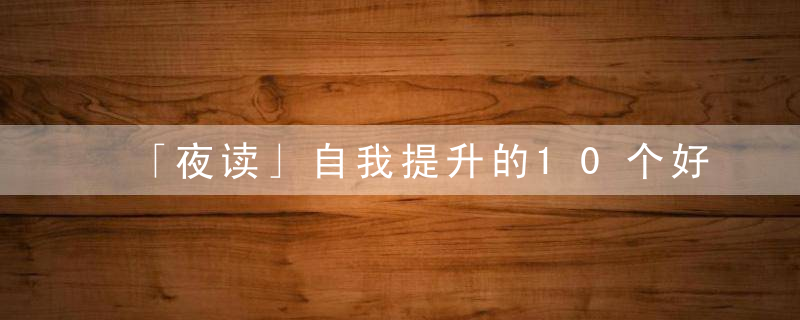 「夜读」自我提升的10个好习惯,请逼自己养成