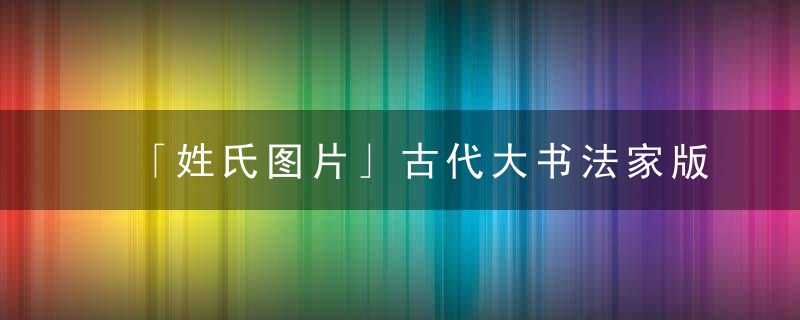 「姓氏图片」古代大书法家版你见过吗看看有没有你的姓