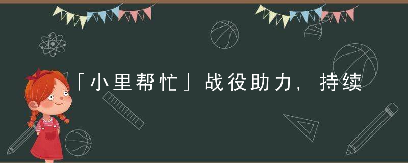 「小里帮忙」战役助力,持续问暖,上周这些问题有了进展