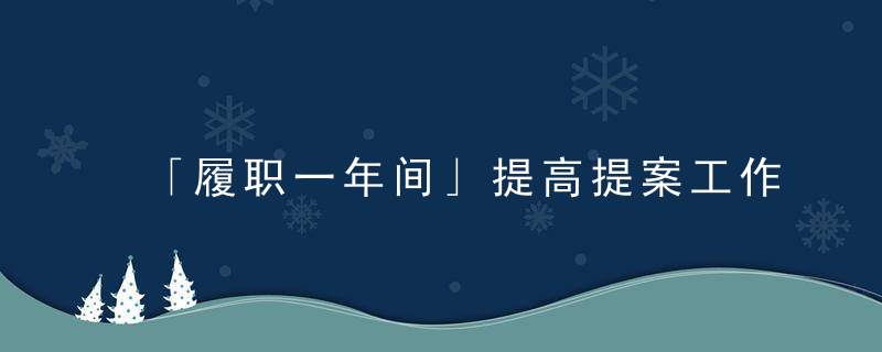 「履职一年间」提高提案工作质量,增强提案督办实效