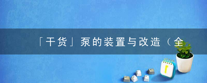 「干货」泵的装置与改造（全方位图文解析）
