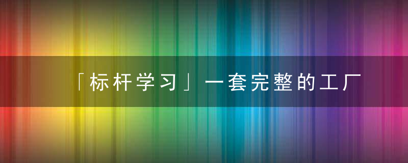 「标杆学习」一套完整的工厂车间现场管理指南,近日最新