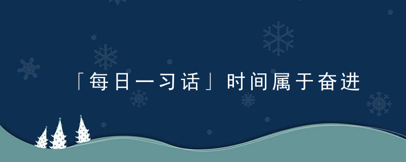 「每日一习话」时间属于奋进者,历史属于奋进者