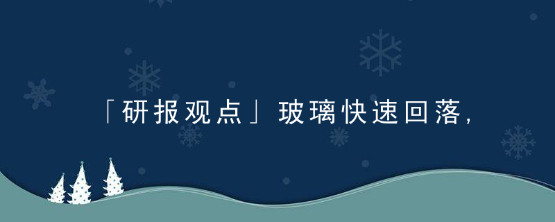 「研报观点」玻璃快速回落,后市该何去何从看看机构们