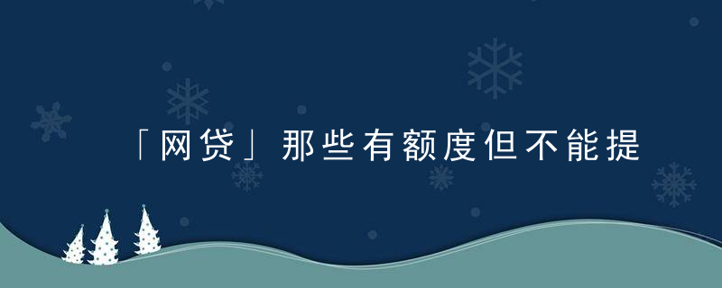 「网贷」那些有额度但不能提现的网贷是怎么回事