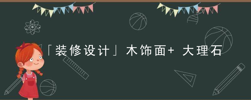 「装修设计」木饰面+大理石,意式轻奢风满满