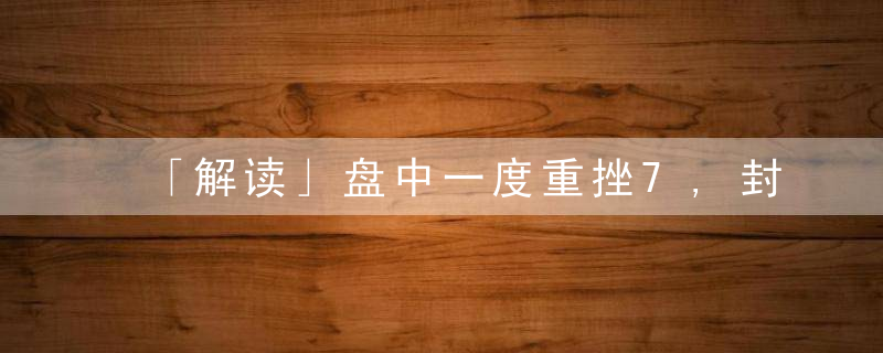 「解读」盘中一度重挫7,封板跌停,玻璃后市还有反弹契