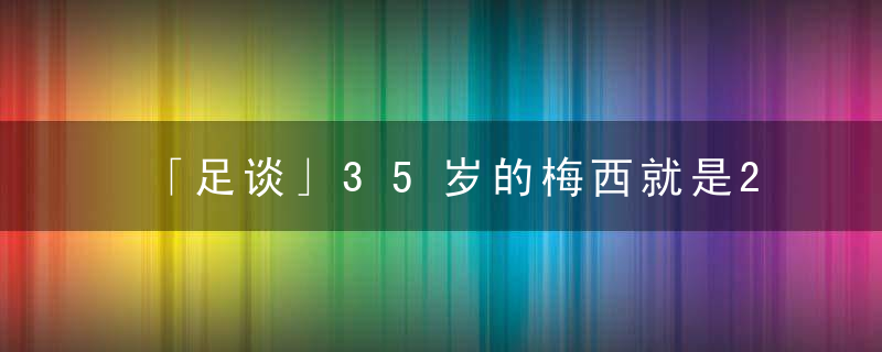 「足谈」35岁的梅西就是21世纪的马拉多纳 告诉你什么才是英雄主义
