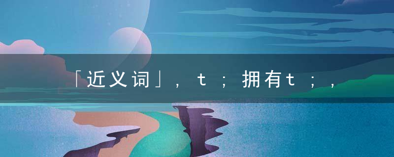 「近义词」,t;拥有t;,和,qu