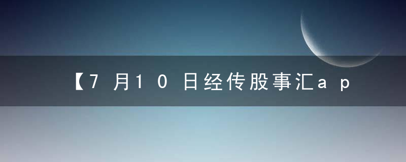 【7月10日经传股事汇app收评】中报修复时机到来！