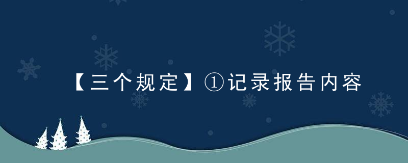 【三个规定】①记录报告内容及注意事项有这些,