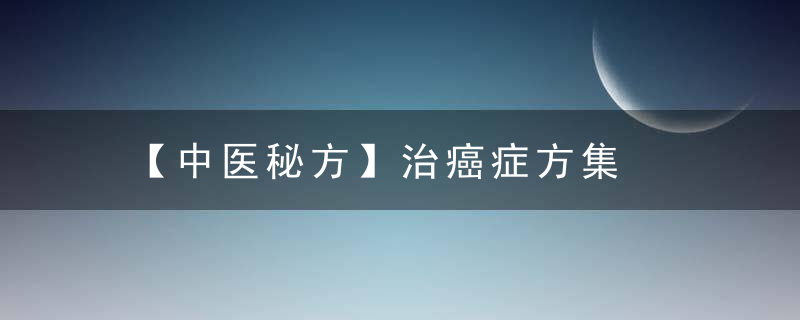 【中医秘方】治癌症方集