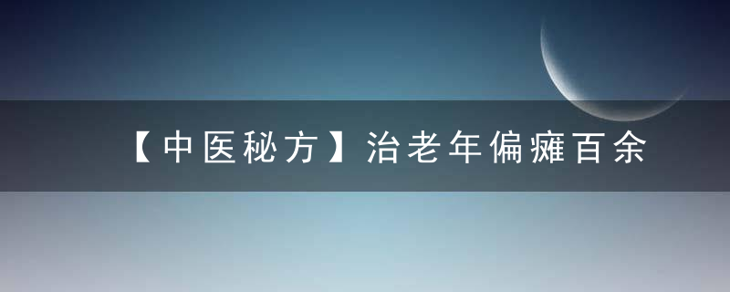 【中医秘方】治老年偏瘫百余例无不奏效