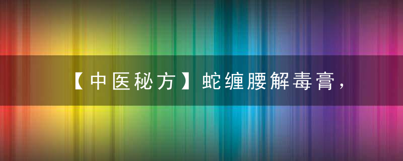 【中医秘方】蛇缠腰解毒膏，2～4天痊愈