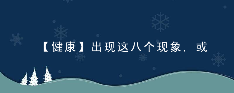 【健康】出现这八个现象,或是肝癌引起!