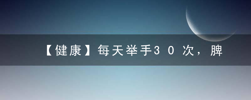 【健康】每天举手30次，脾胃病都举走，吃的好睡的好，气色红润人不老