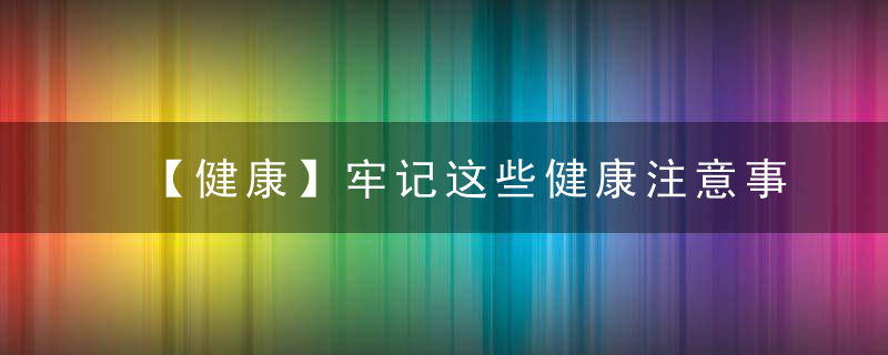 【健康】牢记这些健康注意事项,安稳过冬,