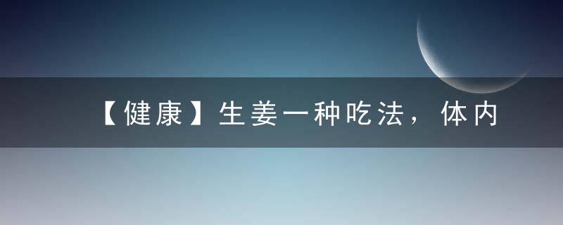 【健康】生姜一种吃法，体内再也没湿毒！