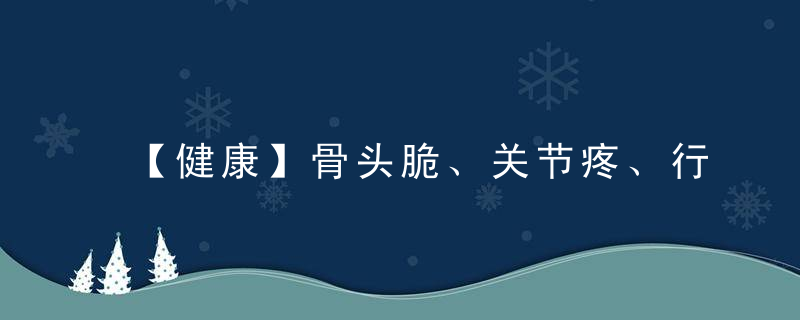 【健康】骨头脆、关节疼、行动慢4招让你强骨骼，护软骨！