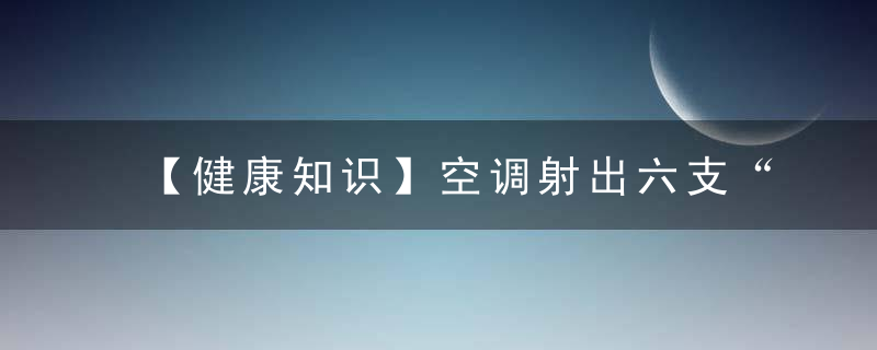 【健康知识】空调射出六支“冷箭”，都伤着你哪了