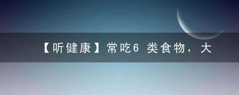 【听健康】常吃6类食物，大大提升免疫力