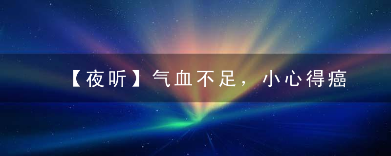【夜听】气血不足，小心得癌！