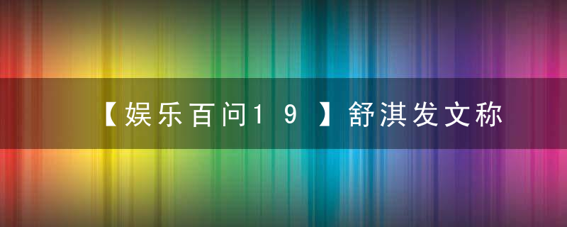 【娱乐百问19】舒淇发文称暂告演员生涯，怎么回事