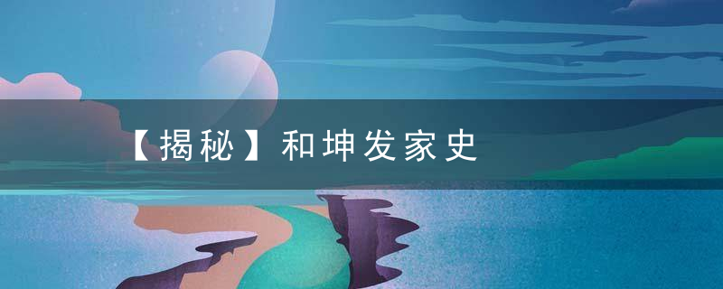 【揭秘】和坤发家史