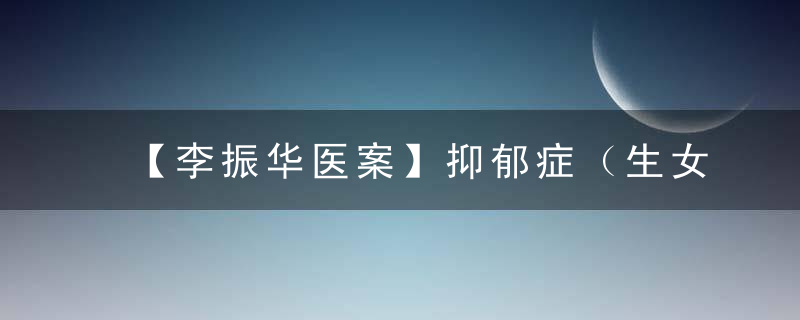 【李振华医案】抑郁症（生女儿失望引起）