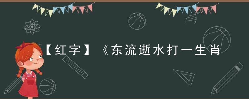 【红字】《东流逝水打一生肖》是什么生肖（东流逝水）指什么含义