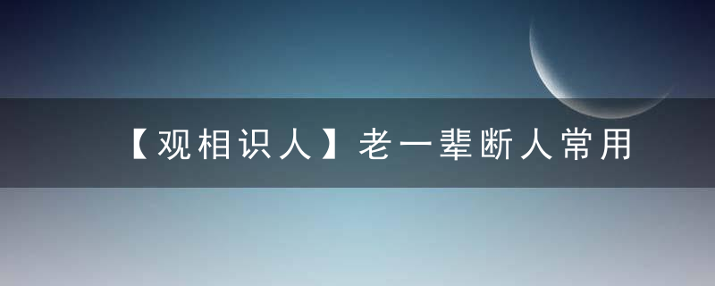 【观相识人】老一辈断人常用的“面相口诀”准的可怕