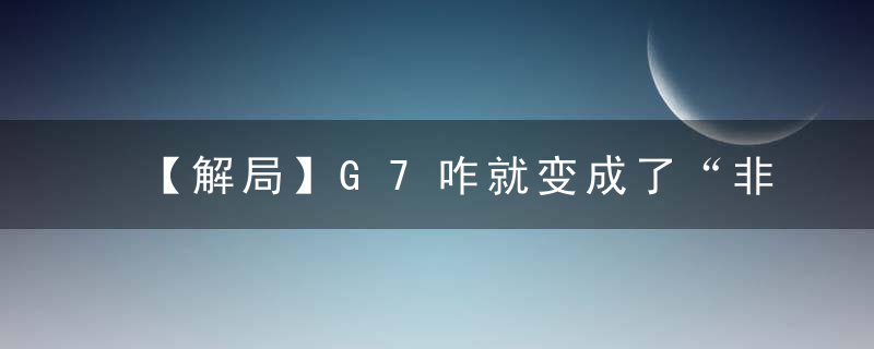 【解局】G7咋就变成了“非常6 1”?