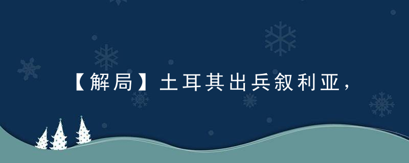 【解局】土耳其出兵叙利亚，中东新一轮混战的开始