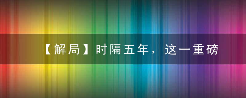 【解局】时隔五年，这一重磅会议再次召开