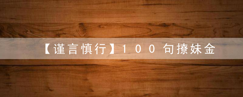 【谨言慎行】100句撩妹金句