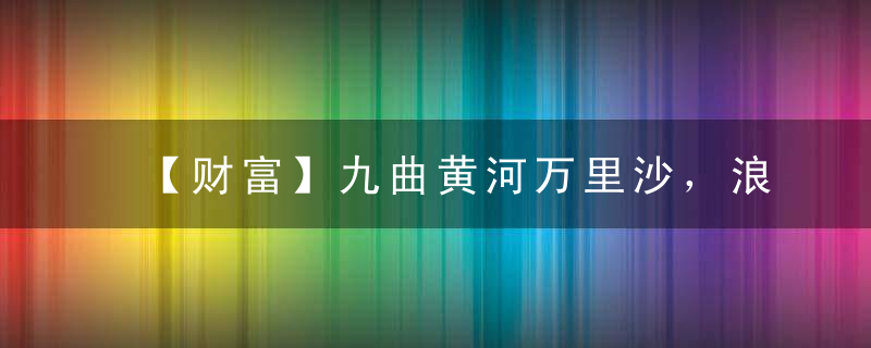 【财富】九曲黄河万里沙，浪淘风簸自天涯打一生肖指什么含义