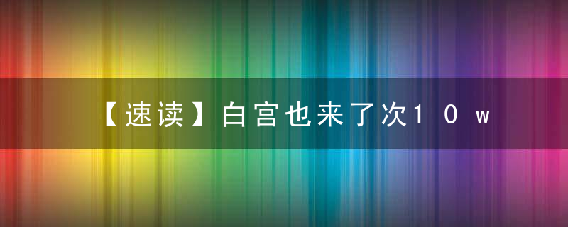 【速读】白宫也来了次10w ，有人怕是要晚节不保