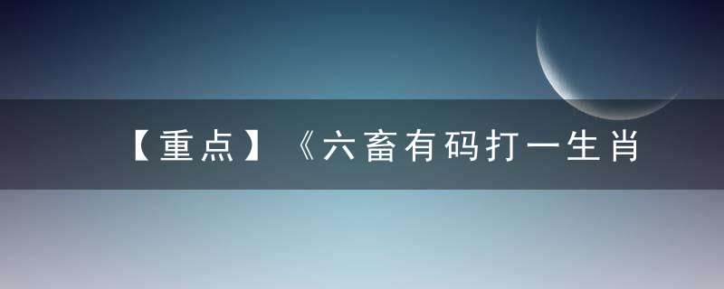 【重点】《六畜有码打一生肖》是什么意思《六畜有码》是什么含义