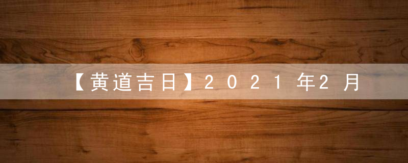 【黄道吉日】2021年2月15日黄历查询