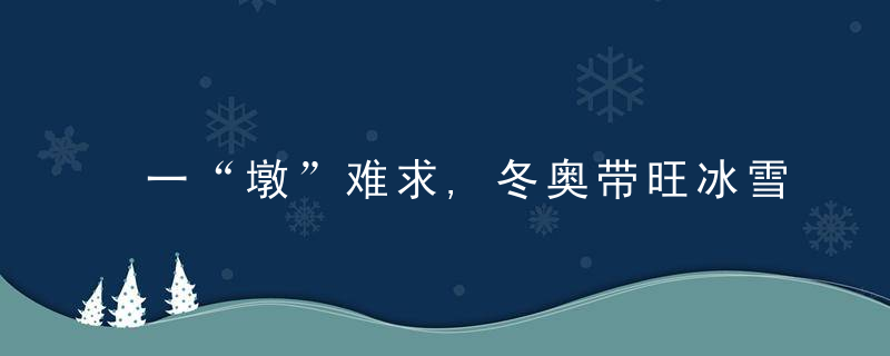 一“墩”难求,冬奥带旺冰雪消费,冰雪产业万亿市场将至